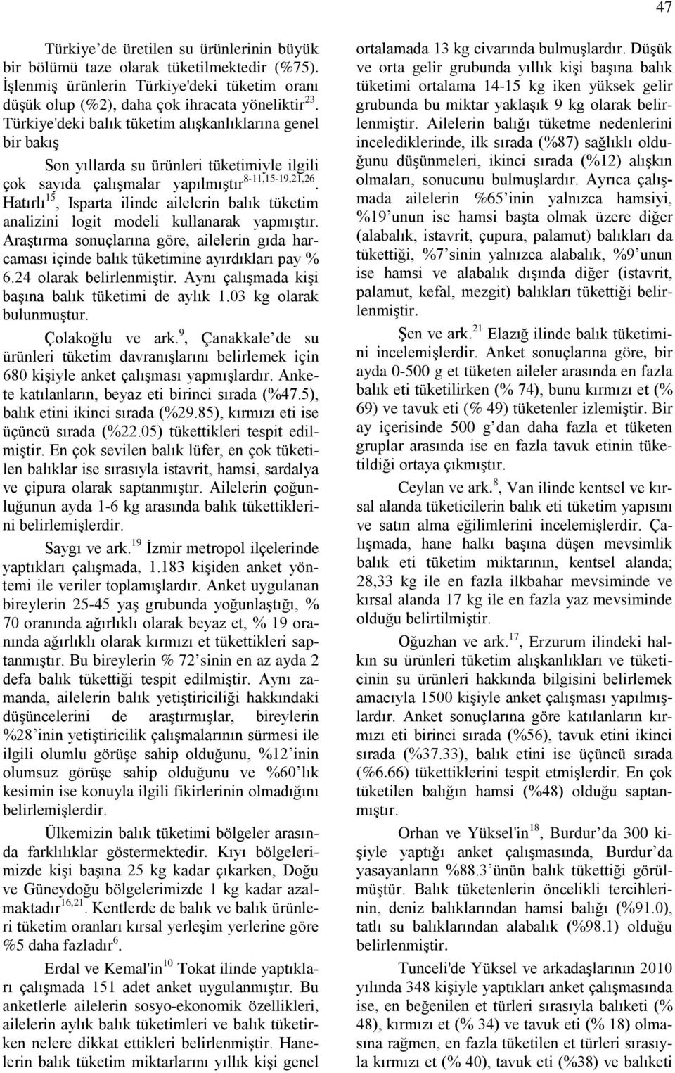 Hatırlı 15, Isparta ilinde ailelerin balık tüketim analizini logit modeli kullanarak yapmıştır. Araştırma sonuçlarına göre, ailelerin gıda harcaması içinde balık tüketimine ayırdıkları pay % 6.