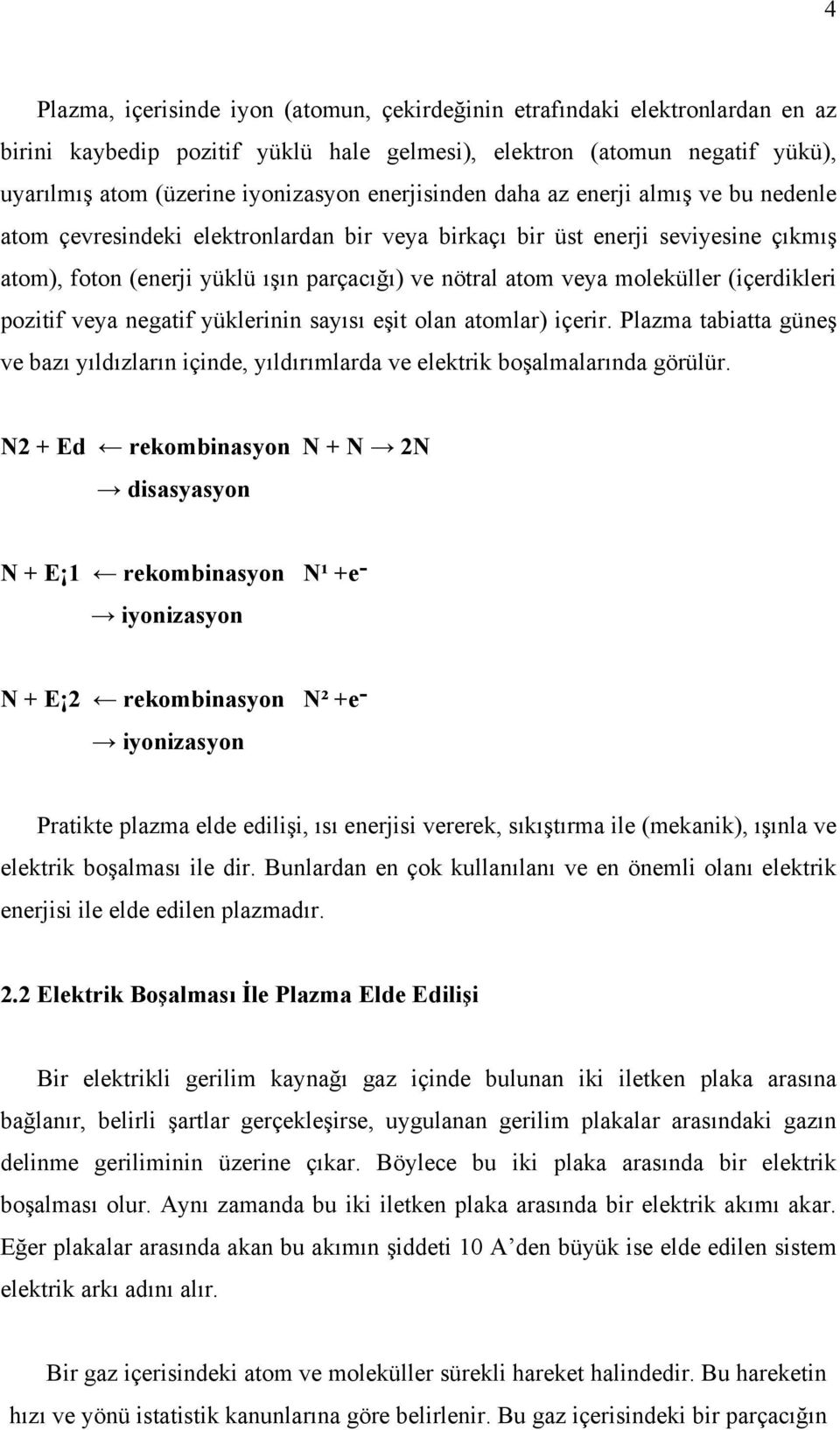 moleküller (içerdikleri pozitif veya negatif yüklerinin sayısı eşit olan atomlar) içerir. Plazma tabiatta güneş ve bazı yıldızların içinde, yıldırımlarda ve elektrik boşalmalarında görülür.