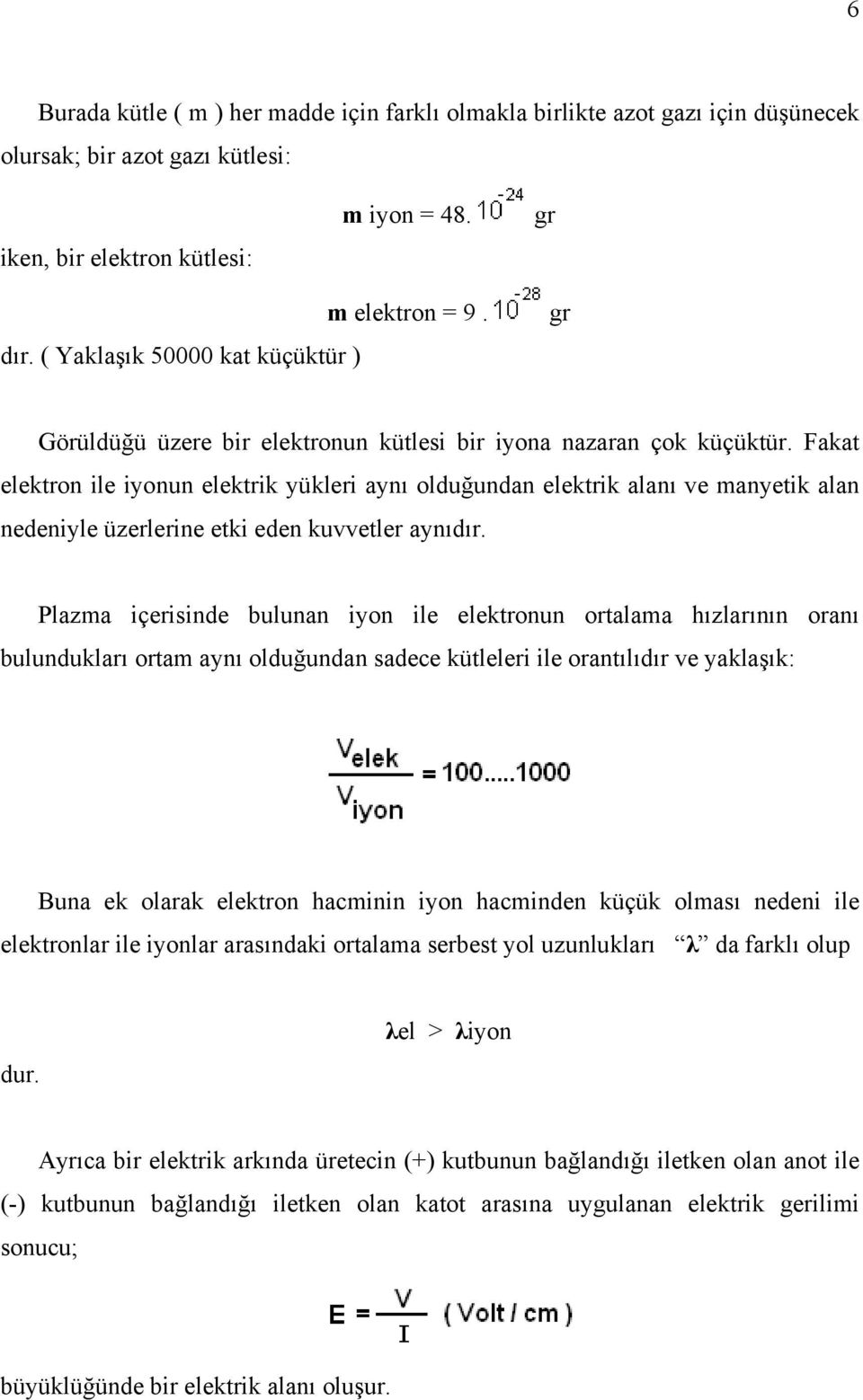 Fakat elektron ile iyonun elektrik yükleri aynı olduğundan elektrik alanı ve manyetik alan nedeniyle üzerlerine etki eden kuvvetler aynıdır.