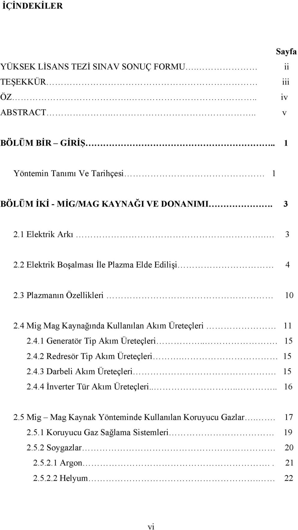 3 Plazmanın Özellikleri 10 2.4 Mig Mag Kaynağında Kullanılan Akım Üreteçleri 11 2.4.1 Generatör Tip Akım Üreteçleri... 15 2.4.2 Redresör Tip Akım Üreteçleri. 15 2.4.3 Darbeli Akım Üreteçleri.