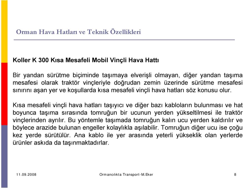 Kısa mesafeli vinçli hava hatları taşıyıcı ve diğer bazı kabloların bulunması ve hat boyunca taşıma sırasında tomruğun bir ucunun yerden yükseltilmesi ile traktör vinçlerinden ayrılır.