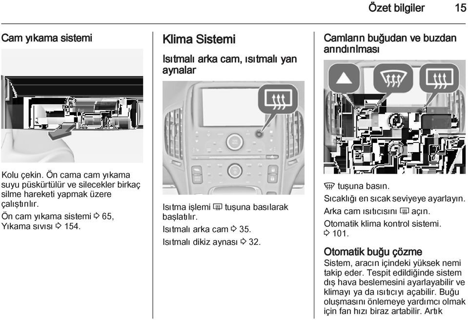 Isıtma işlemi Ü tuşuna basılarak başlatılır. Isıtmalı arka cam 3 35. Isıtmalı dikiz aynası 3 32. V tuşuna basın. Sıcaklığı en sıcak seviyeye ayarlayın. Arka cam ısıtıcısını Ü açın.