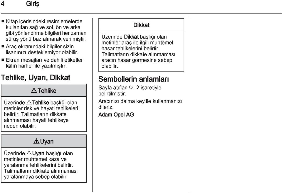 Tehlike, Uyarı, Dikkat 9 Tehlike Üzerinde 9 Tehlike başlığı olan metinler risk ve hayati tehlikeleri belirtir. Talimatların dikkate alınmaması hayati tehlikeye neden olabilir.