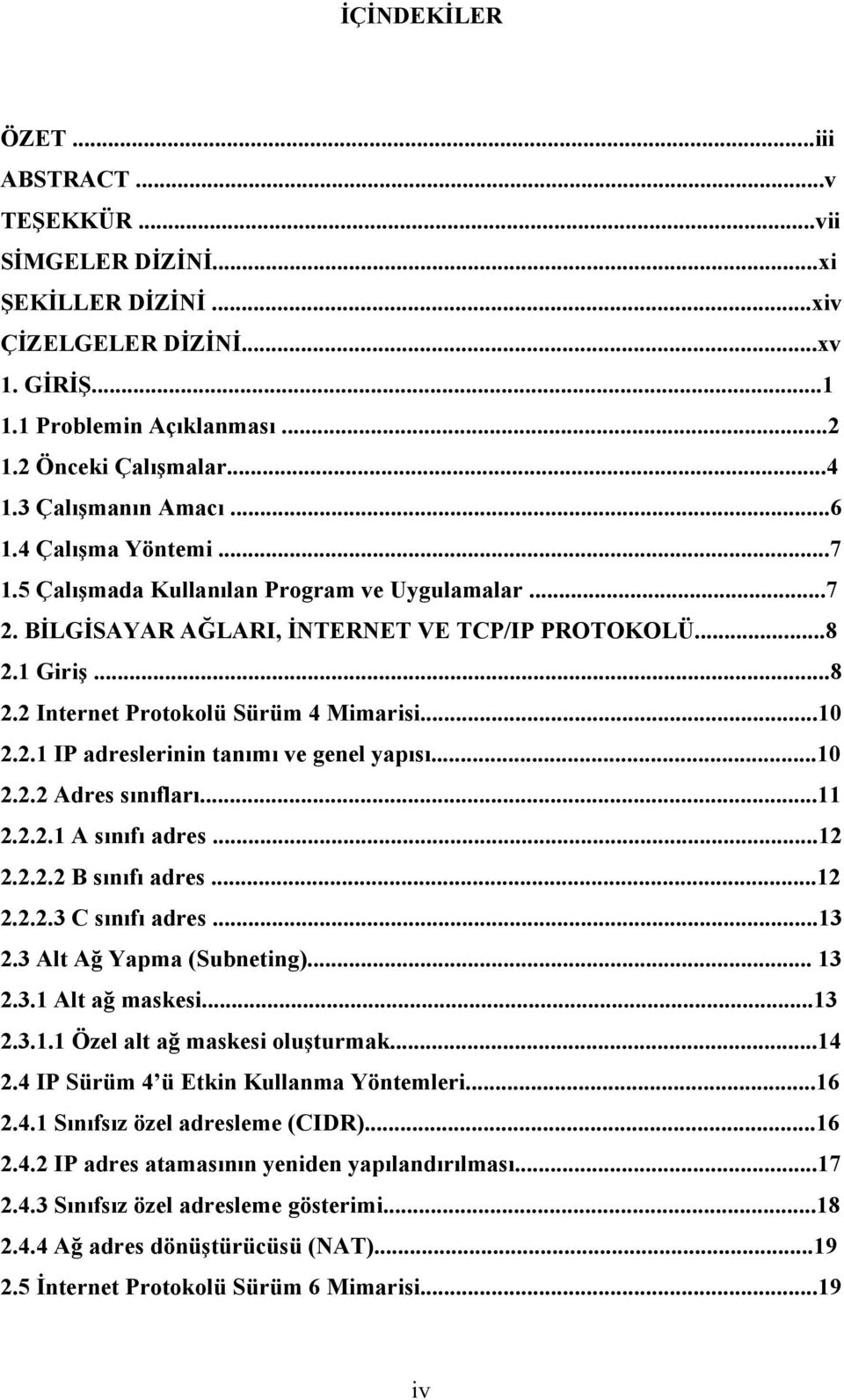 ..10 2.2.1 IP adreslerinin tanımı ve genel yapısı...10 2.2.2 Adres sınıfları...11 2.2.2.1 A sınıfı adres...12 2.2.2.2 B sınıfı adres...12 2.2.2.3 C sınıfı adres...13 2.3 Alt Ağ Yapma (Subneting).