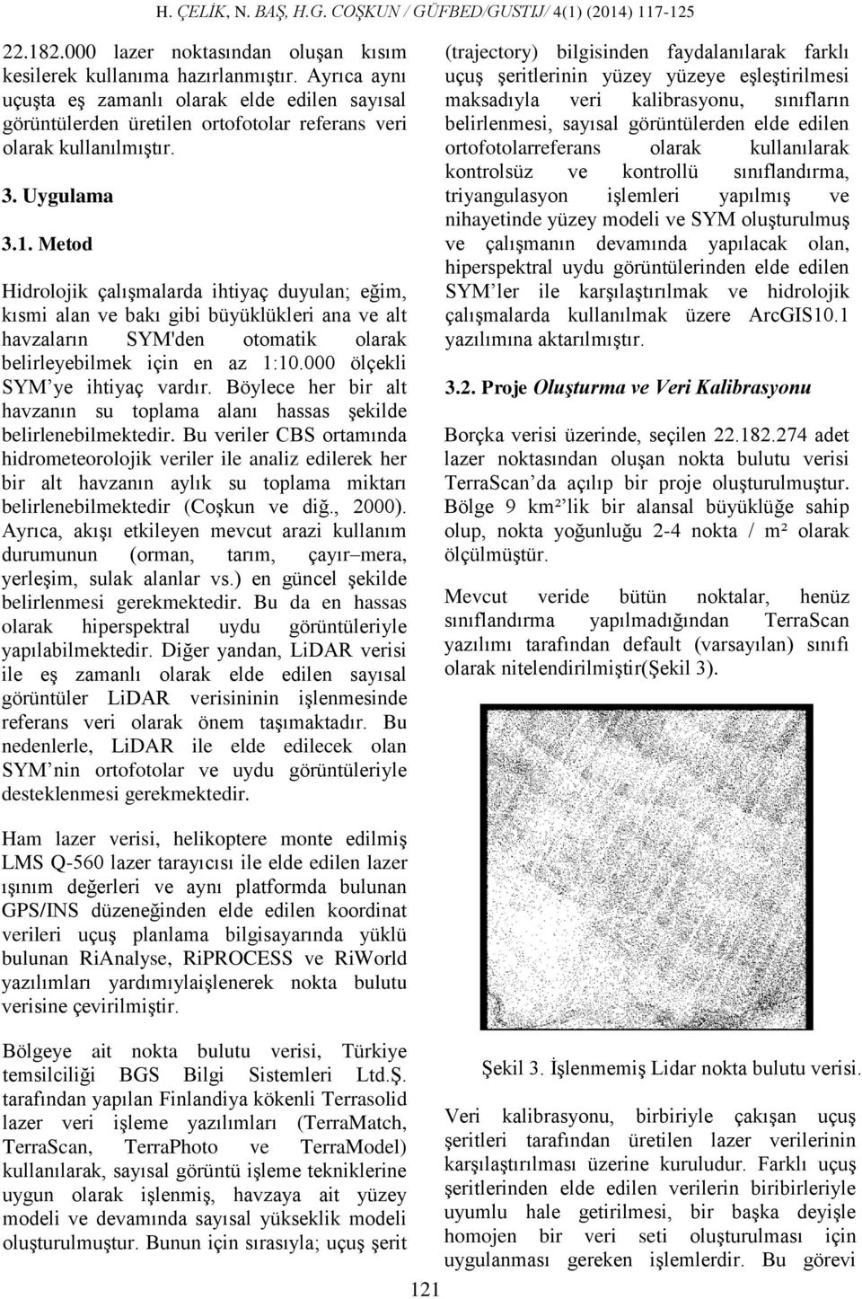 Metod Hidrolojik çalışmalarda ihtiyaç duyulan; eğim, kısmi alan ve bakı gibi büyüklükleri ana ve alt havzaların SYM'den otomatik olarak belirleyebilmek için en az 1:10.