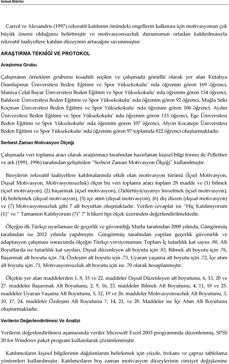 ARAŞTIRMA TEKNİĞİ VE PROTOKOL Araştırma Grubu Çalışmanın örneklem grubunu tesadüfi seçilen ve çalışmada gönüllü olarak yer alan Kütahya Dumlupınar Üniversitesi Beden Eğitimi ve Spor Yüksekokulu nda