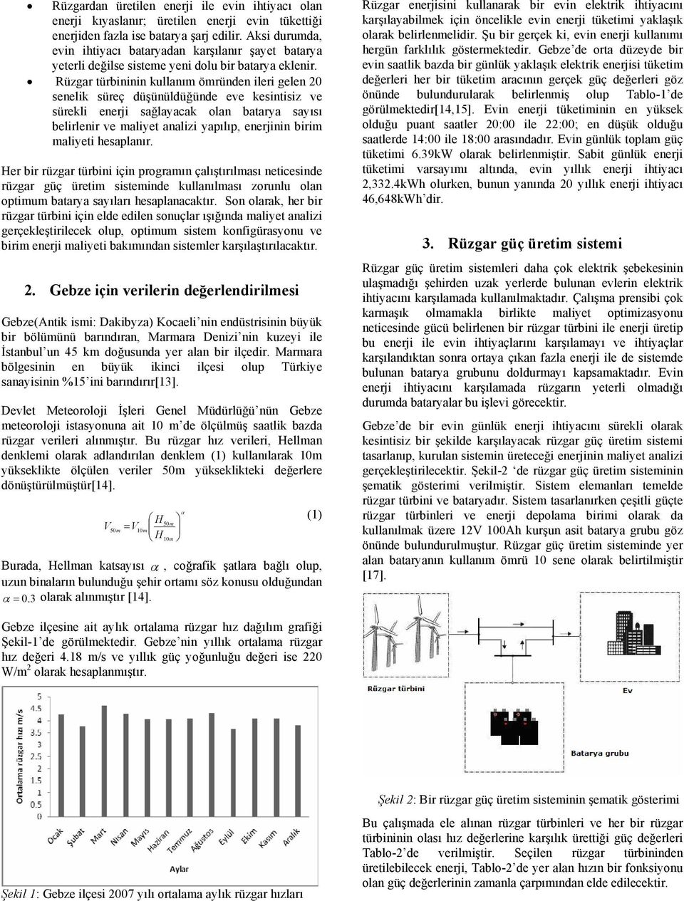 Rüzgar türbininin kullanım ömründen ileri gelen 20 senelik süreç düşünüldüğünde eve kesintisiz ve sürekli enerji sağlayacak olan batarya sayısı belirlenir ve maliyet analizi yapılıp, enerjinin birim