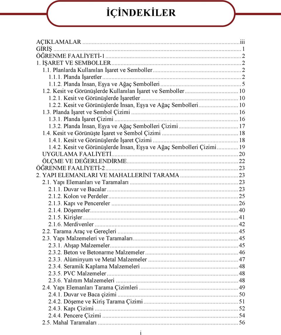 Planda İşaret ve Sembol Çizimi...16 1.3.1. Planda İşaret Çizimi...16 1.3.2. Planda İnsan, Eşya ve Ağaç Sembolleri Çizimi...17 1.4. Kesit ve Görünüşte İşaret ve Sembol Çizimi...18 1.4.1. Kesit ve Görünüşlerde İşaret Çizimi.