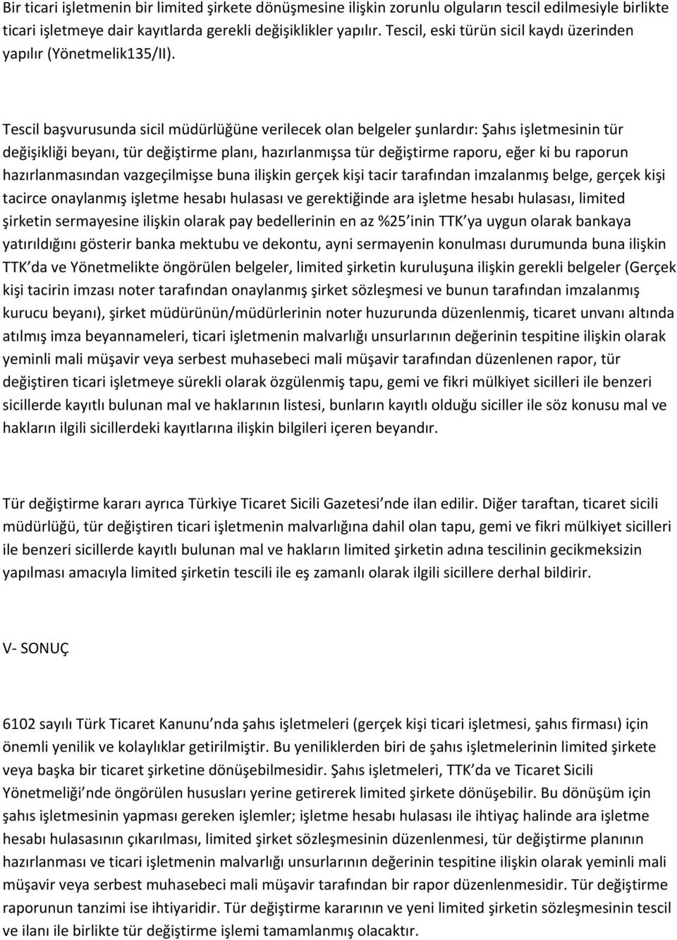 Tescil başvurusunda sicil müdürlüğüne verilecek olan belgeler şunlardır: Şahıs işletmesinin tür değişikliği beyanı, tür değiştirme planı, hazırlanmışsa tür değiştirme raporu, eğer ki bu raporun