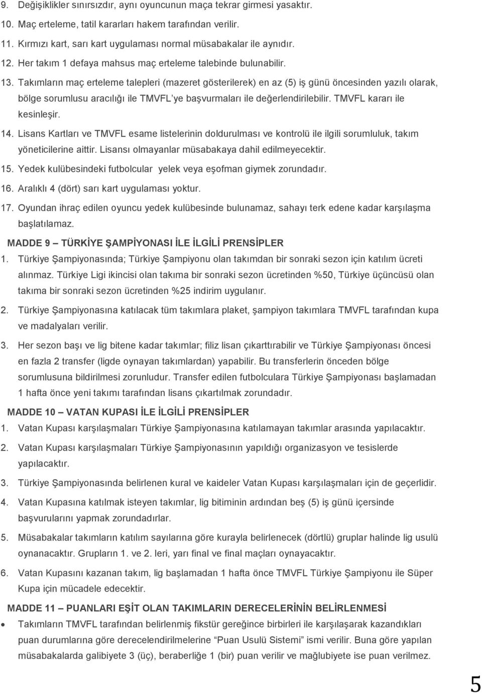 Takımların maç erteleme talepleri (mazeret gösterilerek) en az (5) iş günü öncesinden yazılı olarak, bölge sorumlusu aracılığı ile TMVFL ye başvurmaları ile değerlendirilebilir.