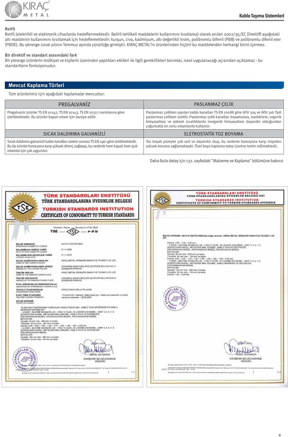 krom, polibromlu bifenil (PBB) ve polibromlu difenil eter (PBDE). Bu yönerge 2006 yılının Temmuz ayında yürürlüğe girmiştir. KIRAÇ METAL in ürünlerinden hiçbiri bu maddelerden herhangi birini içermez.