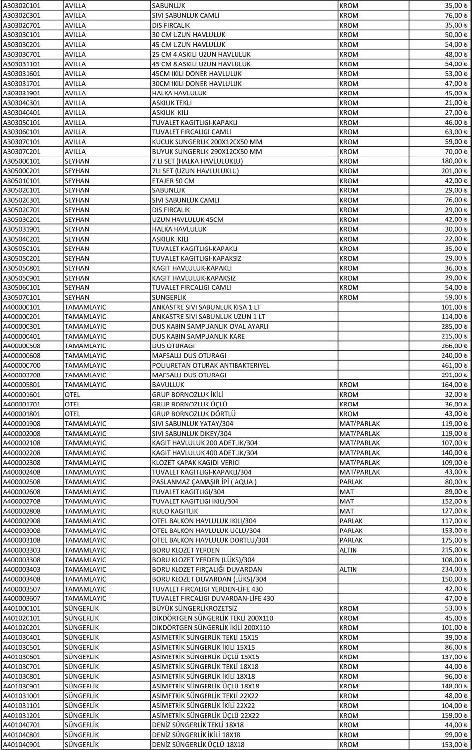 A303031701 AVILLA 30CM IKILI DONER HAVLULUK KROM 47,00 A303031901 AVILLA HALKA HAVLULUK KROM 45,00 A303040301 AVILLA ASKILIK TEKLI KROM 21,00 A303040401 AVILLA ASKILIK IKILI KROM 27,00 A303050101