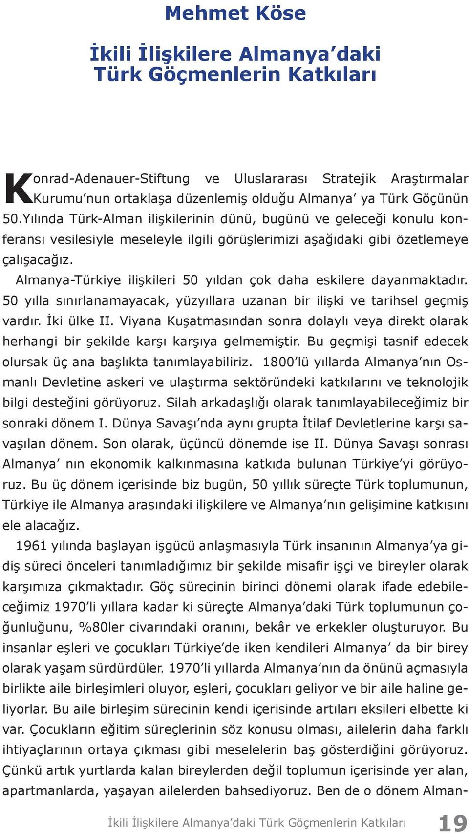 Almanya-Türkiye ilişkileri 50 yıldan çok daha eskilere dayanmaktadır. 50 yılla sınırlanamayacak, yüzyıllara uzanan bir ilişki ve tarihsel geçmiş vardır. İki ülke II.