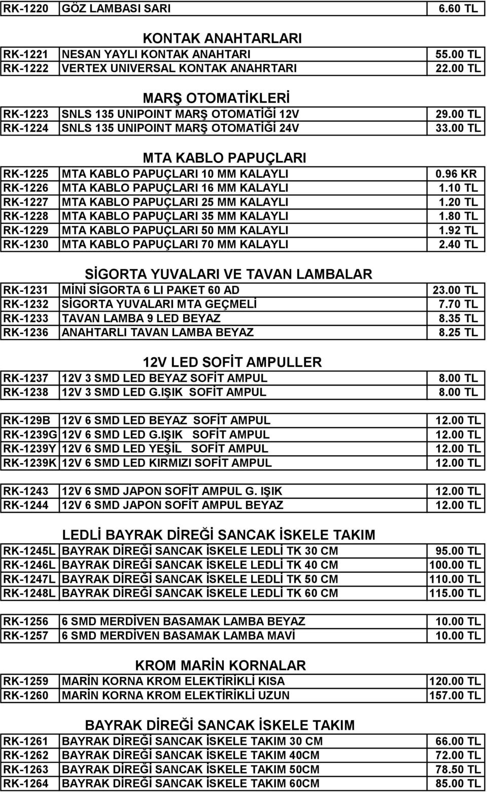 96 KR RK-1226 MTA KABLO PAPUÇLARI 16 MM KALAYLI 1.10 TL RK-1227 MTA KABLO PAPUÇLARI 25 MM KALAYLI 1.20 TL RK-1228 MTA KABLO PAPUÇLARI 35 MM KALAYLI 1.80 TL RK-1229 MTA KABLO PAPUÇLARI 50 MM KALAYLI 1.