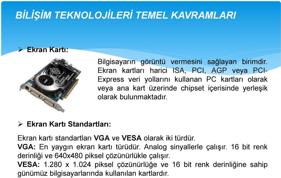 yerleşik olarak bulunmaktadır. Ekran Kartı Standartları: Ekran kartı standartları VGA ve VESA olarak iki türdür.
