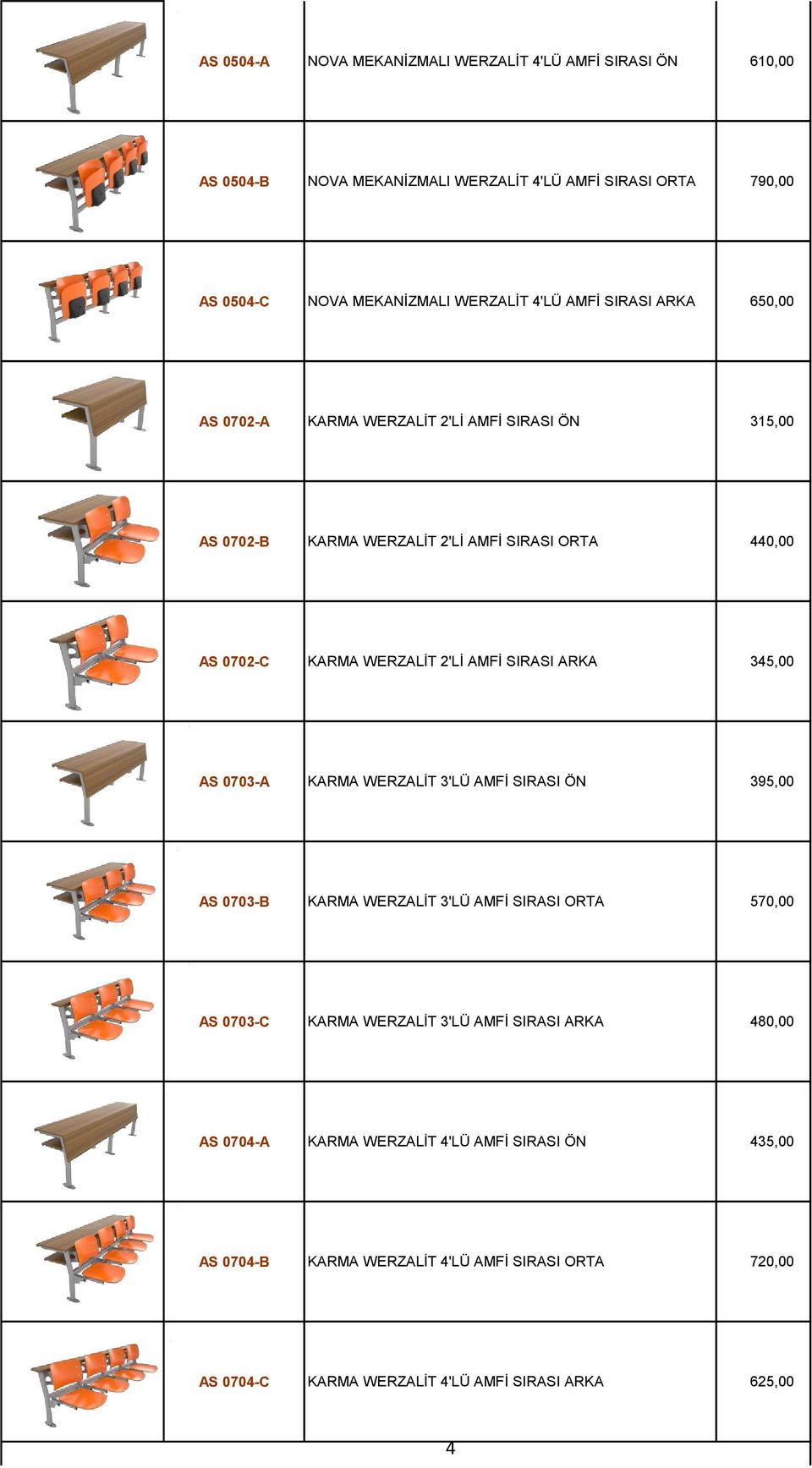 SIRASI ARKA 345,00 AS 0703-A KARMA WERZALİT 3'LÜ AMFİ SIRASI ÖN 395,00 AS 0703-B KARMA WERZALİT 3'LÜ AMFİ SIRASI ORTA 570,00 AS 0703-C KARMA WERZALİT 3'LÜ AMFİ SIRASI