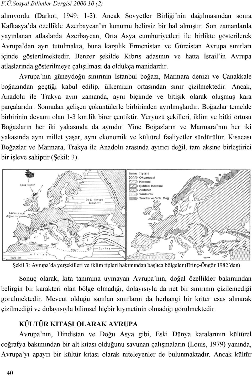 gösterilmektedir. Benzer şekilde Kıbrıs adasının ve hatta İsrail in Avrupa atlaslarında gösterilmeye çalışılması da oldukça manidardır.