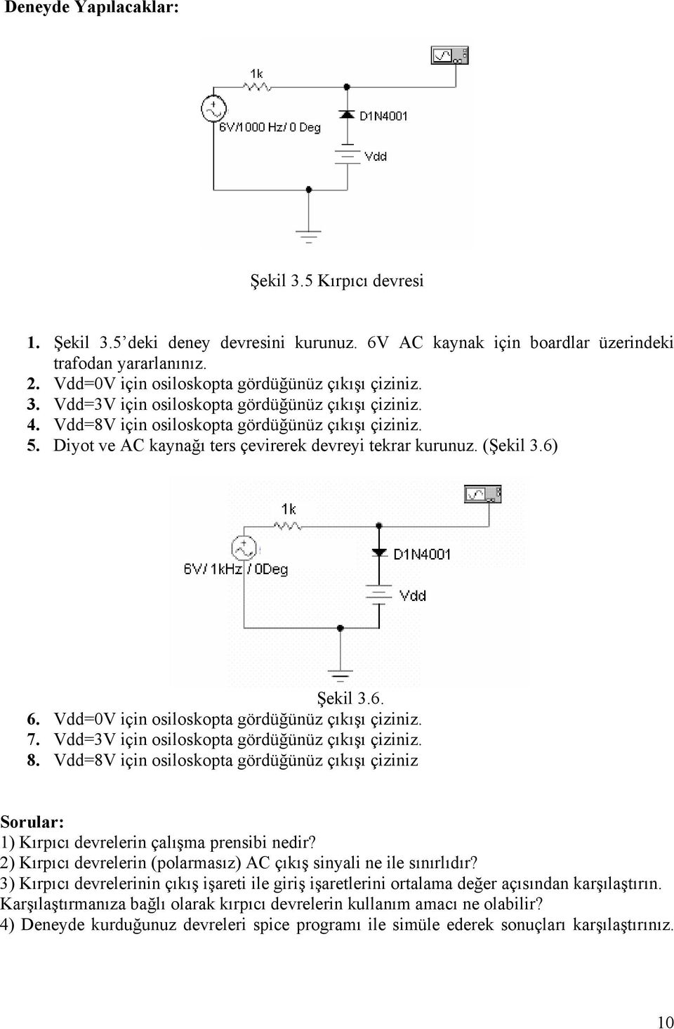 Diyot ve AC kaynağı ters çevirerek devreyi tekrar kurunuz. (Şekil 3.6) Şekil 3.6. 6. Vdd=0V için osiloskopta gördüğünüz çıkışı çiziniz. 7. Vdd=3V için osiloskopta gördüğünüz çıkışı çiziniz. 8.