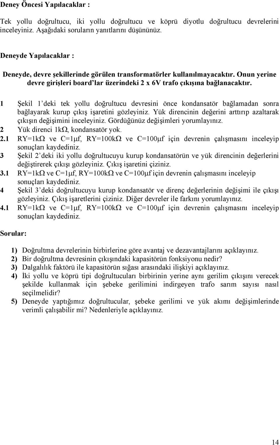 1 Şekil 1 deki tek yollu doğrultucu devresini önce kondansatör bağlamadan sonra bağlayarak kurup çıkış işaretini gözleyiniz. Yük direncinin değerini arttırıp azaltarak çıkışın değişimini inceleyiniz.