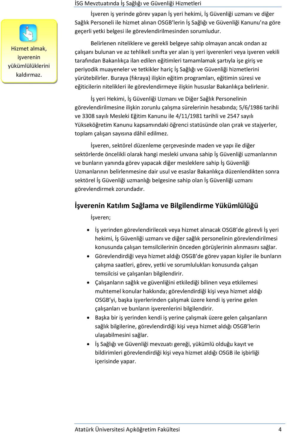 Belirlenen niteliklere ve gerekli belgeye sahip olmayan ancak ondan az çalışanı bulunan ve az tehlikeli sınıfta yer alan iş yeri işverenleri veya işveren vekili tarafından Bakanlıkça ilan edilen