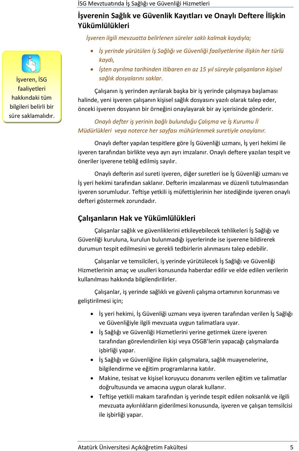 İş yerinde yürütülen İş Sağlığı ve Güvenliği faaliyetlerine ilişkin her türlü kaydı, İşten ayrılma tarihinden itibaren en az 15 yıl süreyle çalışanların kişisel sağlık dosyalarını saklar.