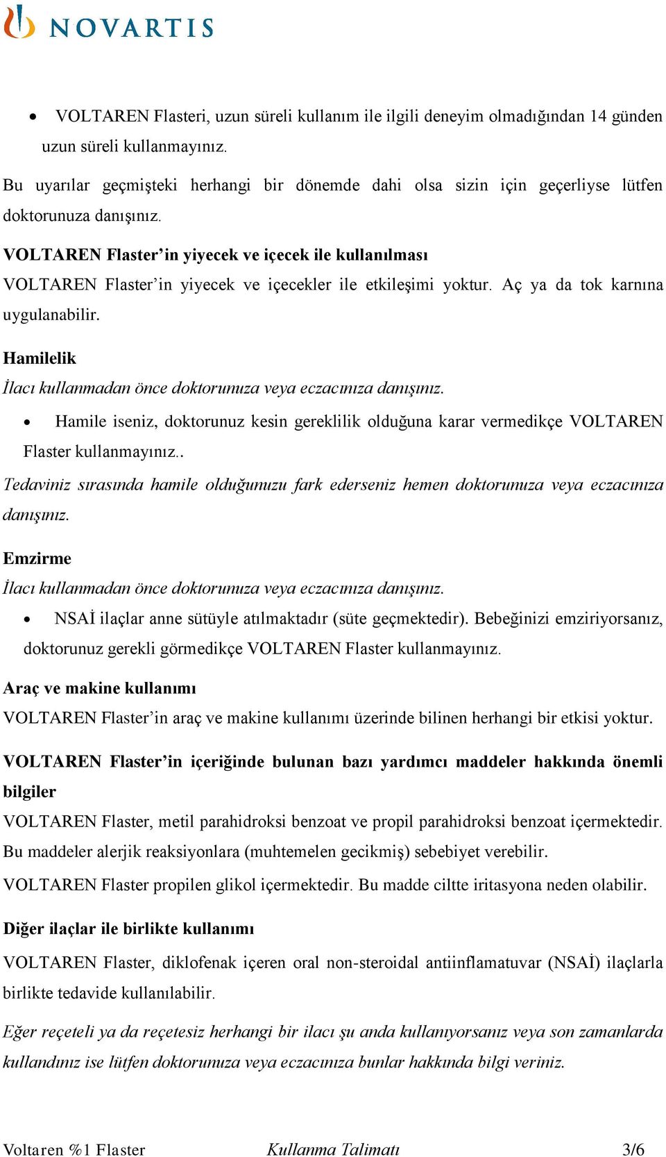 VOLTAREN Flaster in yiyecek ve içecek ile kullanılması VOLTAREN Flaster in yiyecek ve içecekler ile etkileşimi yoktur. Aç ya da tok karnına uygulanabilir.