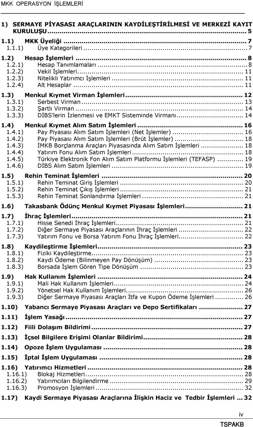 .. 14 1.4) Menkul Kıymet Alım Satım İşlemleri... 16 1.4.1) Pay Piyasası Alım Satım İşlemleri (Net İşlemler)... 16 1.4.2) Pay Piyasası Alım Satım İşlemleri (Brüt İşlemler)... 18 1.4.3) İMKB Borçlanma Araçları Piyasasında Alım Satım İşlemleri.