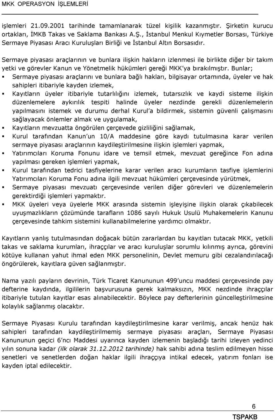 Bunlar; Sermaye piyasası araçlarını ve bunlara bağlı hakları, bilgisayar ortamında, üyeler ve hak sahipleri itibariyle kayden izlemek, Kayıtların üyeler itibariyle tutarlılığını izlemek, tutarsızlık