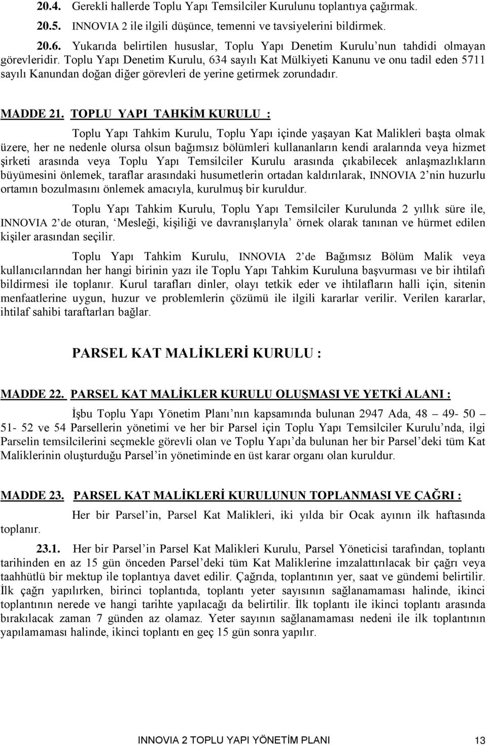 Toplu Yapı Denetim Kurulu, 634 sayılı Kat Mülkiyeti Kanunu ve onu tadil eden 5711 sayılı Kanundan doğan diğer görevleri de yerine getirmek zorundadır. MADDE 21.