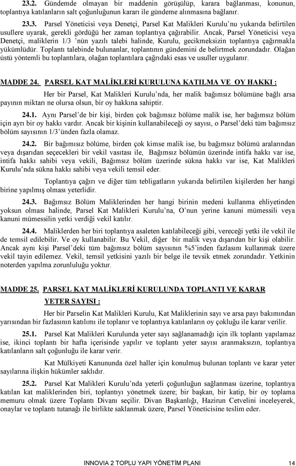 Toplantı talebinde bulunanlar, toplantının gündemini de belirtmek zorundadır. Olağan üstü yöntemli bu toplantılara, olağan toplantılara çağrıdaki esas ve usuller uygulanır. MADDE 24.