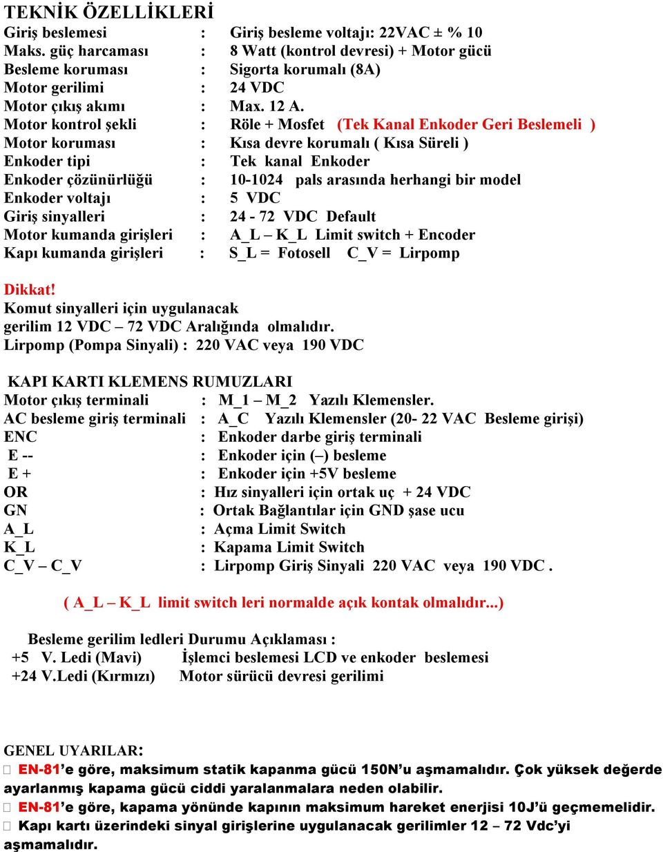 Motor kontrol şekli : Röle + Mosfet (Tek Kanal Enkoder Geri Beslemeli ) Motor koruması : Kısa devre korumalı ( Kısa Süreli ) Enkoder tipi : Tek kanal Enkoder Enkoder çözünürlüğü : 10-1024 pals