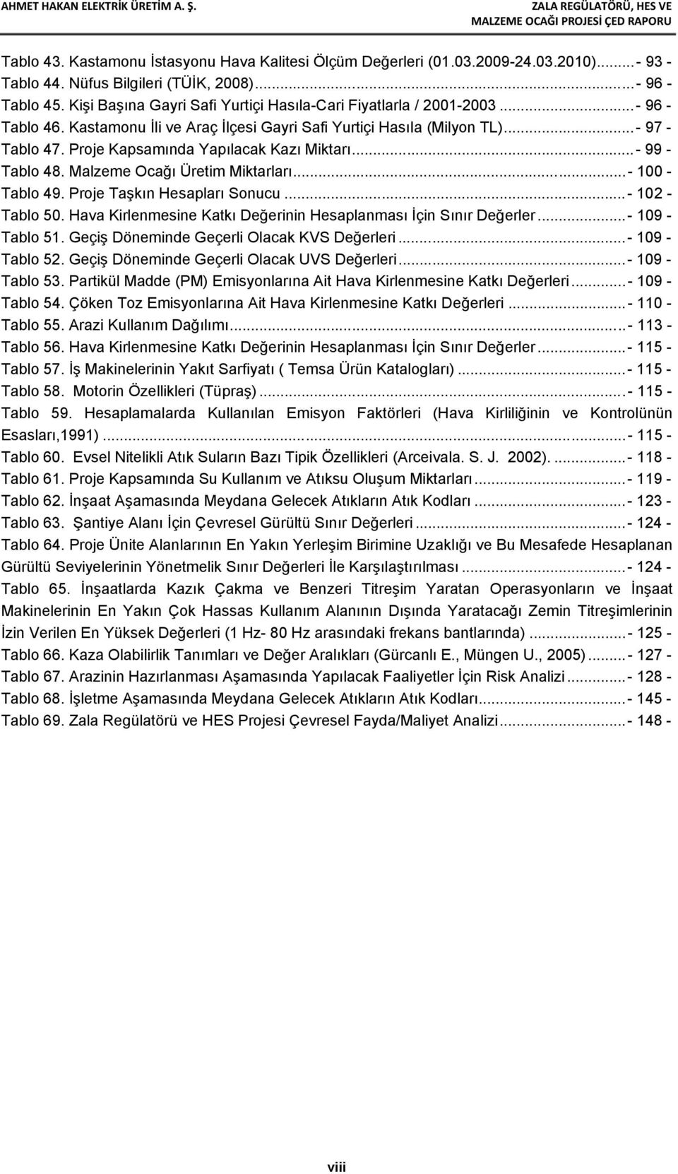 Proje Kapsamında Yapılacak Kazı Miktarı... - 99 - Tablo 48. Malzeme Ocağı Üretim Miktarları... - 100 - Tablo 49. Proje Taşkın Hesapları Sonucu... - 102 - Tablo 50.