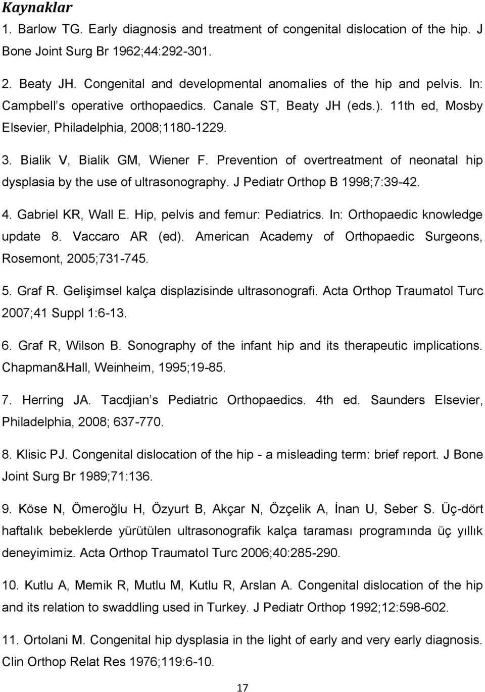 Bialik V, Bialik GM, Wiener F. Prevention of overtreatment of neonatal hip dysplasia by the use of ultrasonography. J Pediatr Orthop B 1998;7:39-42. 4. Gabriel KR, Wall E.
