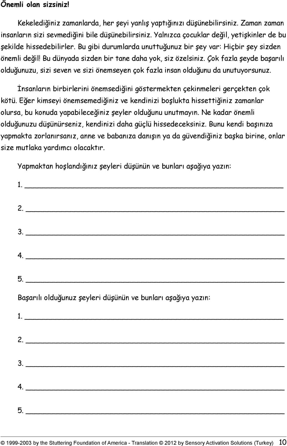 Çok fazla şeyde başarılı olduğunuzu, sizi seven ve sizi önemseyen çok fazla insan olduğunu da unutuyorsunuz. İnsanların birbirlerini önemsediğini göstermekten çekinmeleri gerçekten çok kötü.