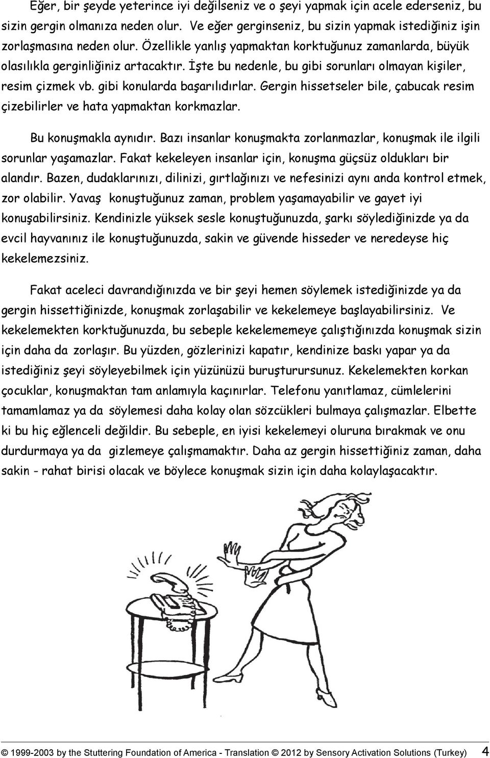 Gergin hissetseler bile, çabucak resim çizebilirler ve hata yapmaktan korkmazlar. Bu konuşmakla aynıdır. Bazı insanlar konuşmakta zorlanmazlar, konuşmak ile ilgili sorunlar yaşamazlar.