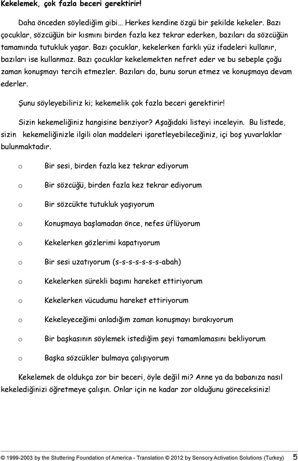 Bazı çocuklar kekelemekten nefret eder ve bu sebeple çoğu zaman konuşmayı tercih etmezler. Bazıları da, bunu sorun etmez ve konuşmaya devam ederler.