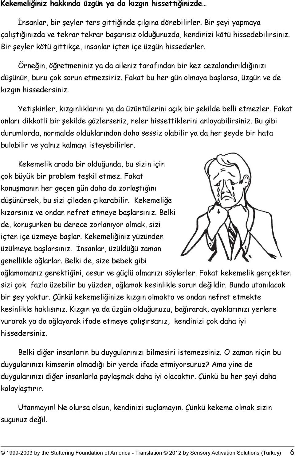 Örneğin, öğretmeniniz ya da aileniz tarafından bir kez cezalandırıldığınızı düşünün, bunu çok sorun etmezsiniz. Fakat bu her gün olmaya başlarsa, üzgün ve de kızgın hissedersiniz.