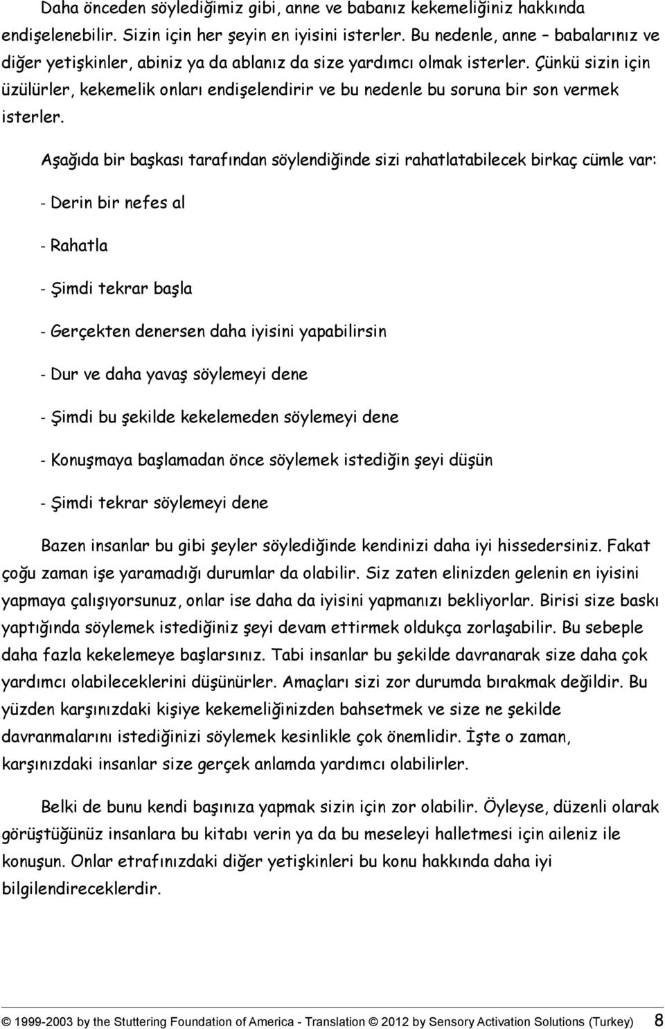 Çünkü sizin için üzülürler, kekemelik onları endişelendirir ve bu nedenle bu soruna bir son vermek isterler.