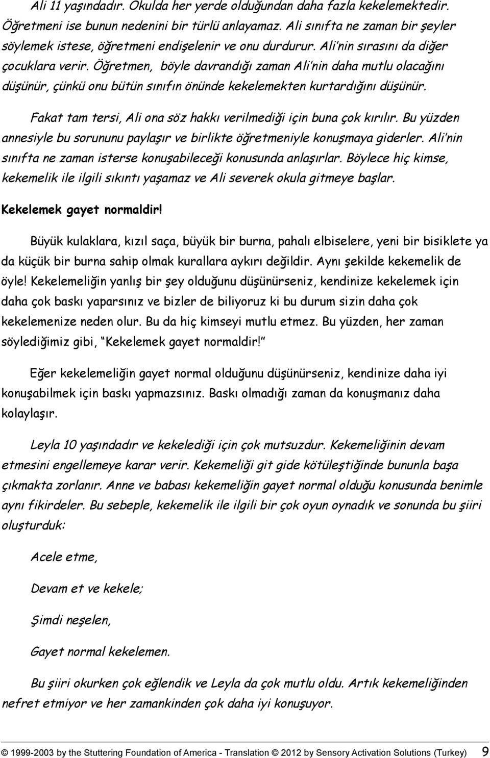 Öğretmen, böyle davrandığı zaman Ali nin daha mutlu olacağını düşünür, çünkü onu bütün sınıfın önünde kekelemekten kurtardığını düşünür.