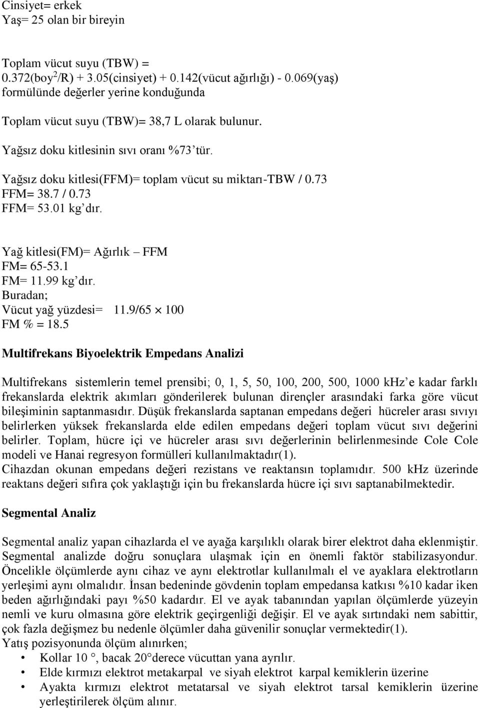 73 FFM= 38.7 / 0.73 FFM= 53.01 kg dır. Yağ kitlesi(fm)= Ağırlık FFM FM= 65-53.1 FM= 11.99 kg dır. Buradan; Vücut yağ yüzdesi= 11.9/65 100 FM % = 18.