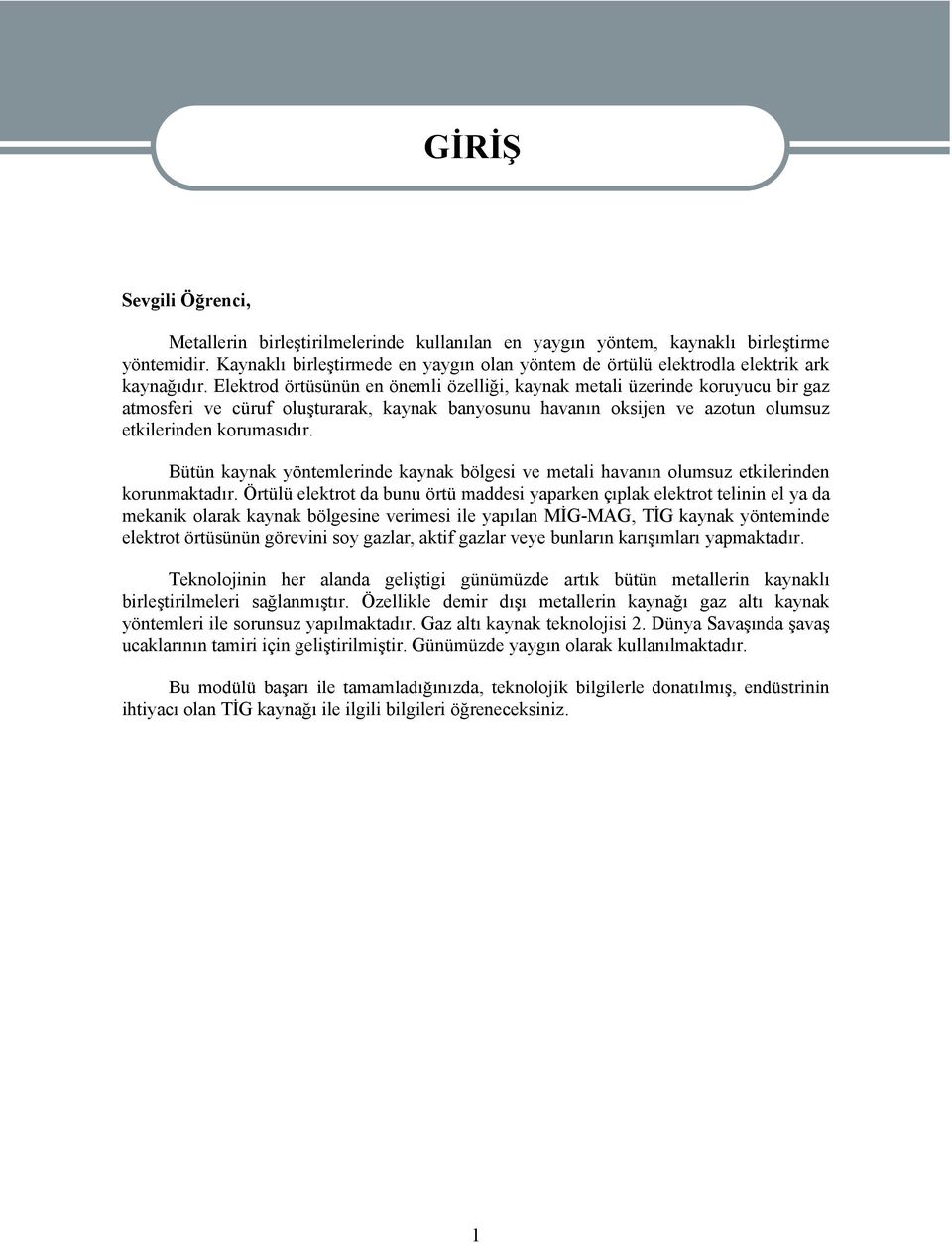 Elektrod örtüsünün en önemli özelliği, kaynak metali üzerinde koruyucu bir gaz atmosferi ve cüruf oluşturarak, kaynak banyosunu havanın oksijen ve azotun olumsuz etkilerinden korumasıdır.