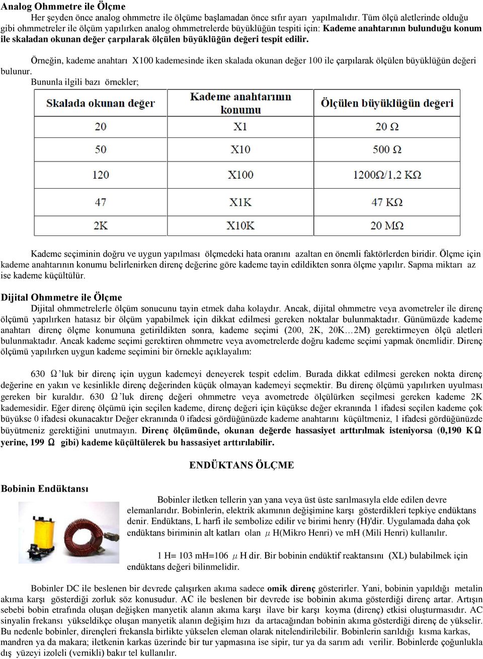 büyüklüğün değeri tespit edilir. Örneğin, kademe anahtarı X100 kademesinde iken skalada okunan değer 100 ile çarpılarak ölçülen büyüklüğün değeri bulunur.