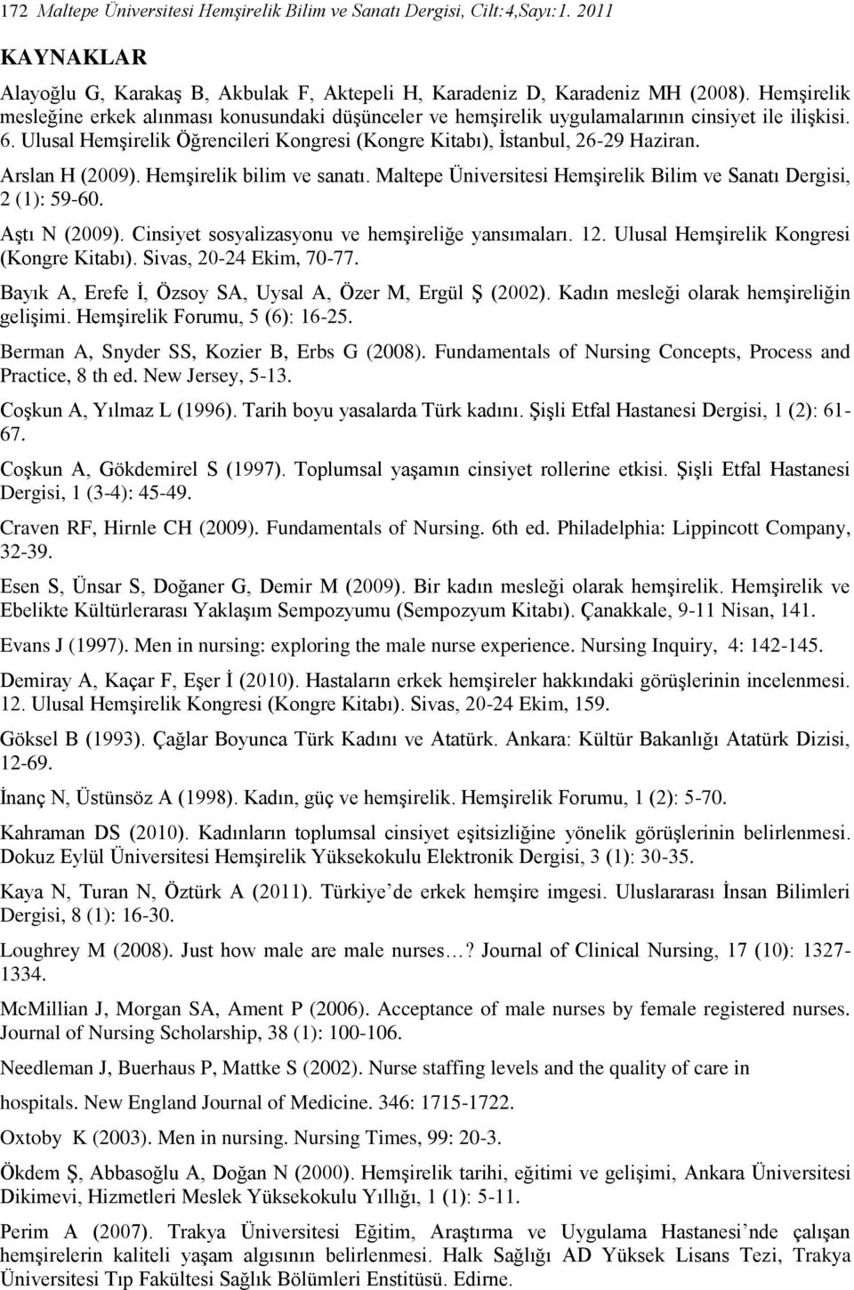 Arslan H (2009). Hemşirelik bilim ve sanatı. Maltepe Üniversitesi Hemşirelik Bilim ve Sanatı Dergisi, 2 (1): 59-60. Aştı N (2009). Cinsiyet sosyalizasyonu ve hemşireliğe yansımaları. 12.