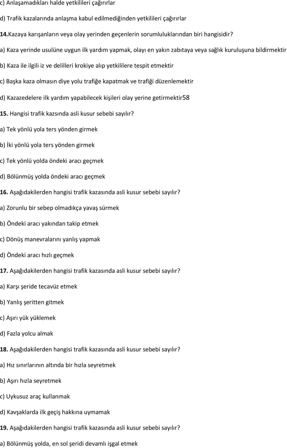 a) Kaza yerinde usulüne uygun ilk yardım yapmak, olayı en yakın zabıtaya veya sağlık kuruluşuna bildirmektir b) Kaza ile ilgili iz ve delilleri krokiye alıp yetkililere tespit etmektir c) Başka kaza