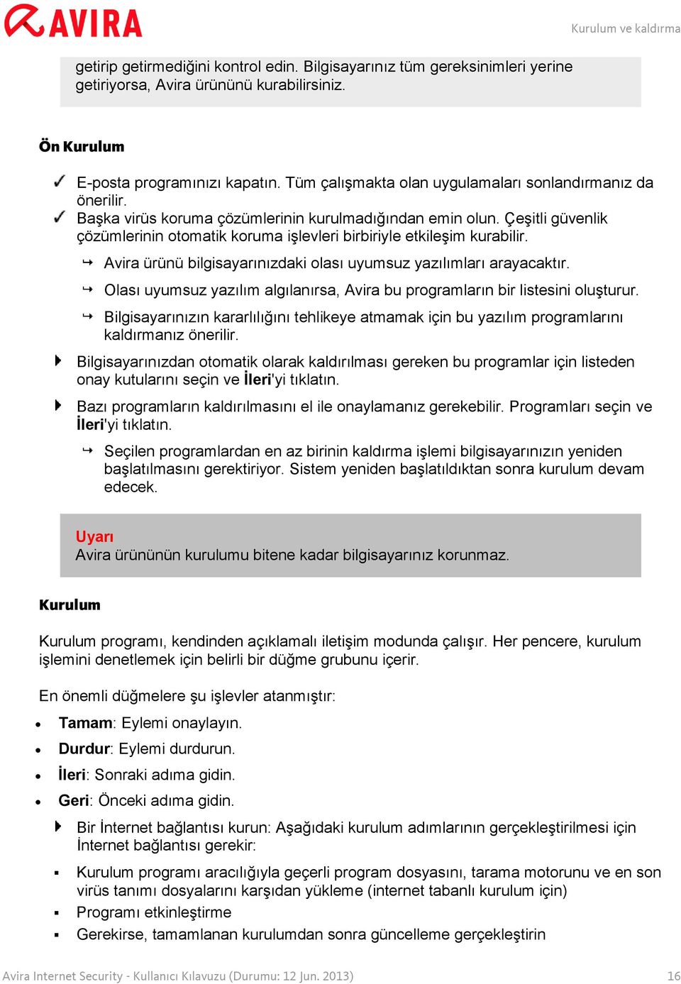 Çeşitli güvenlik çözümlerinin otomatik koruma işlevleri birbiriyle etkileşim kurabilir. Avira ürünü bilgisayarınızdaki olası uyumsuz yazılımları arayacaktır.