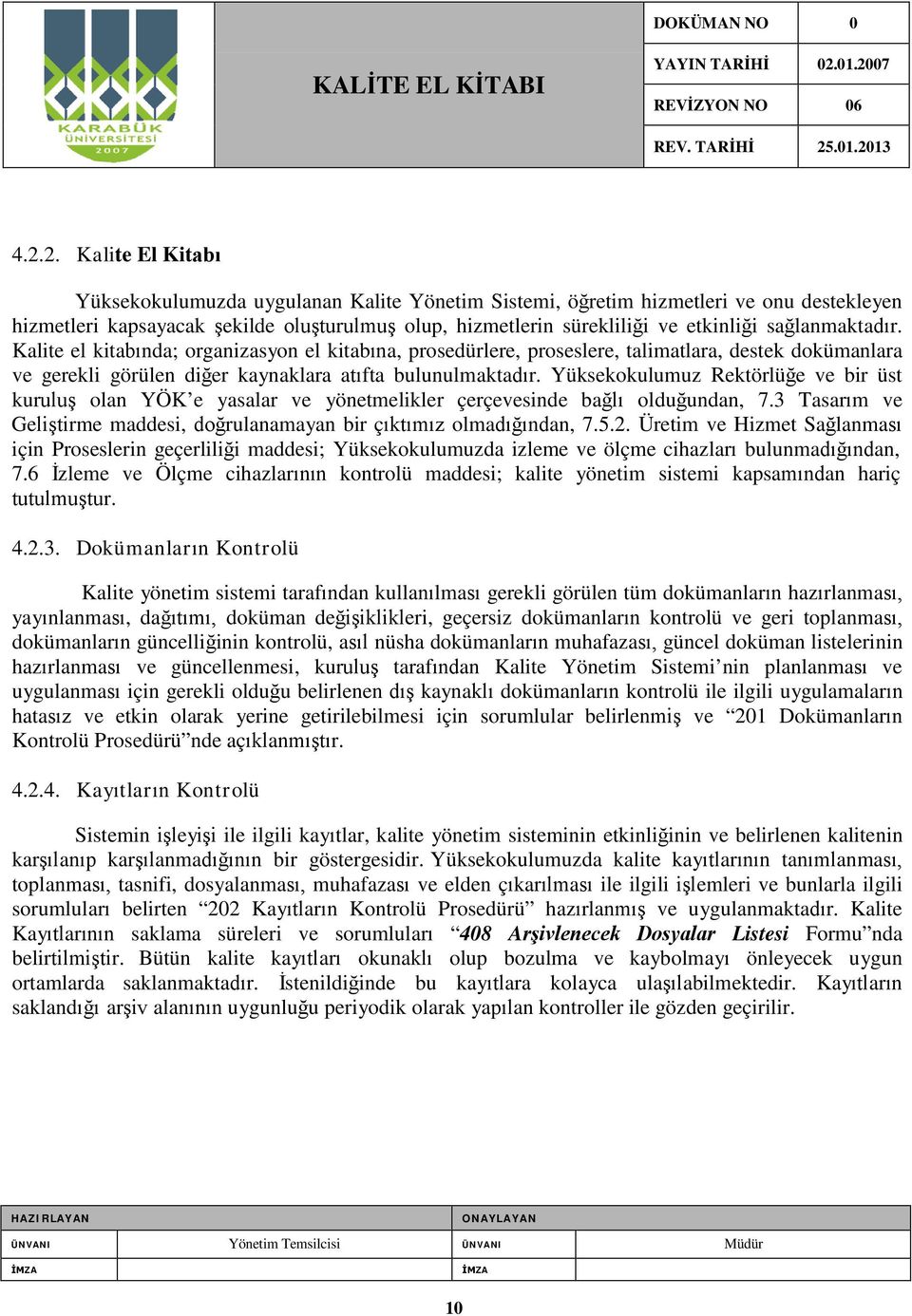 Yüksekokulumuz Rektörlüğe ve bir üst kuruluş olan YÖK e yasalar ve yönetmelikler çerçevesinde bağlı olduğundan, 7.3 Tasarım ve Geliştirme maddesi, doğrulanamayan bir çıktımız olmadığından, 7.5.2.