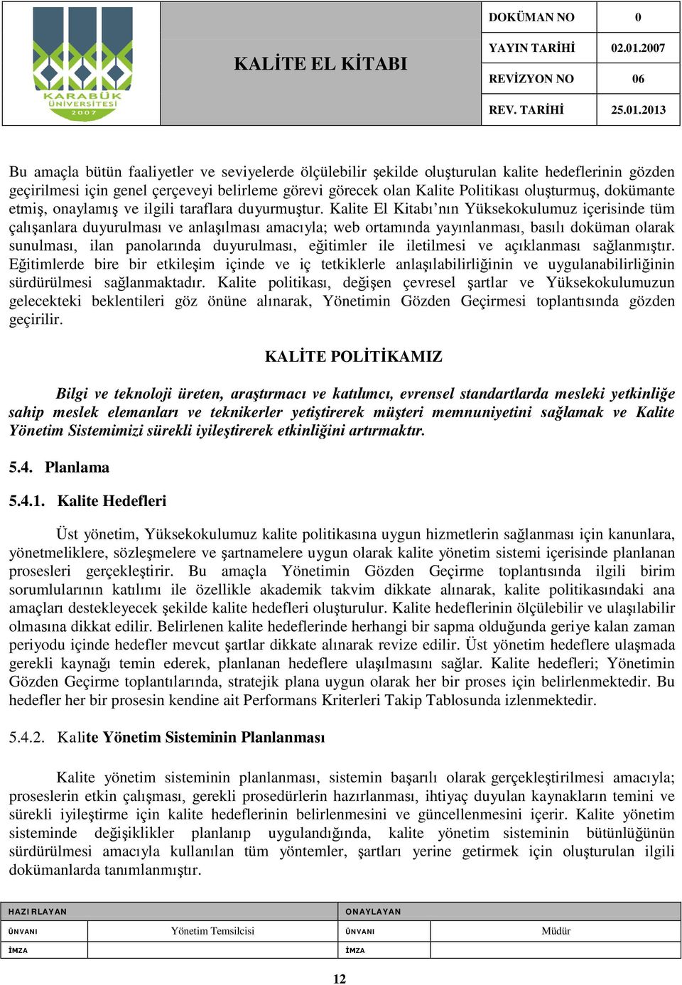 Kalite El Kitabı nın Yüksekokulumuz içerisinde tüm çalışanlara duyurulması ve anlaşılması amacıyla; web ortamında yayınlanması, basılı doküman olarak sunulması, ilan panolarında duyurulması,