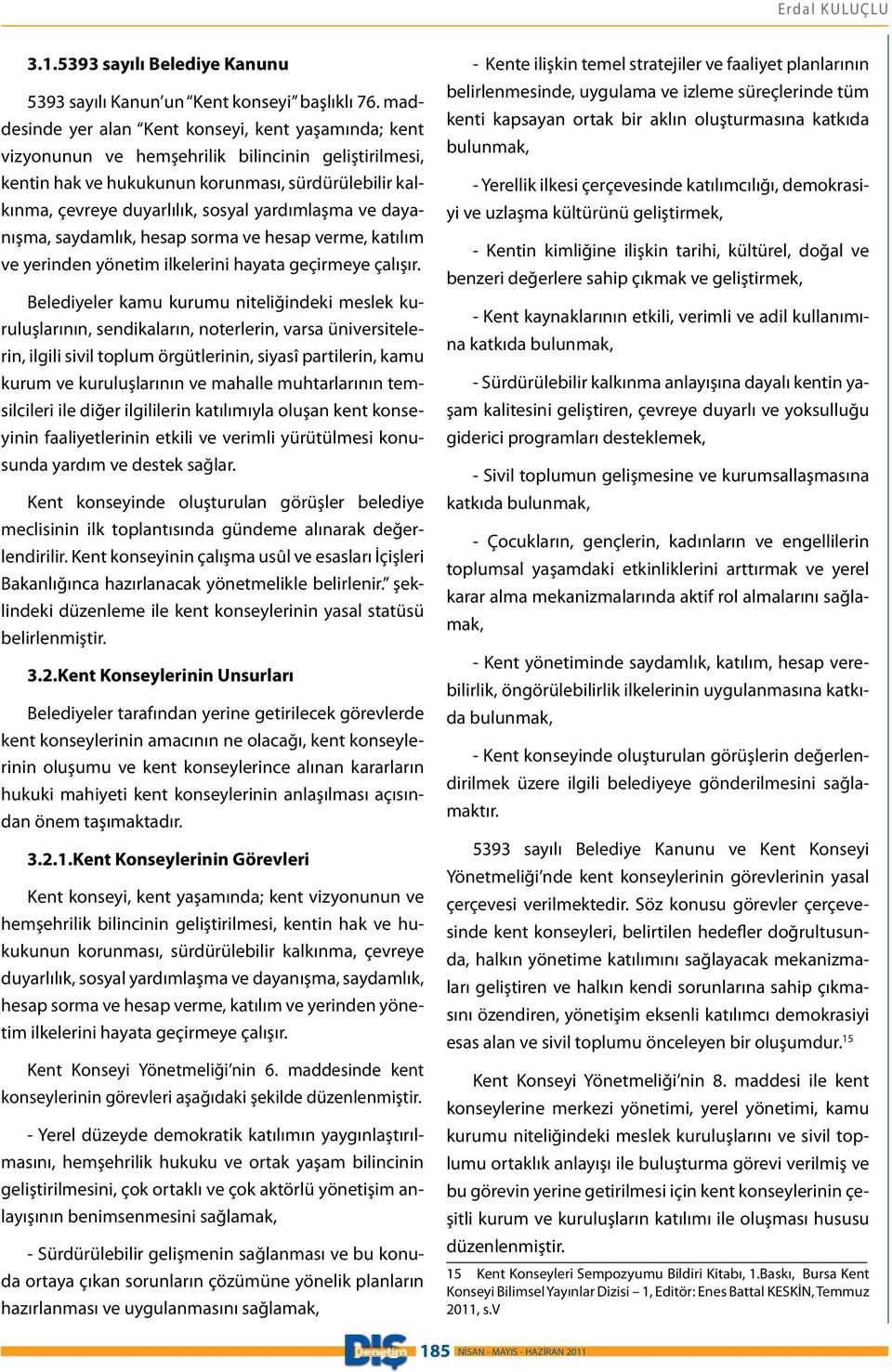 yardımlaşma ve dayanışma, saydamlık, hesap sorma ve hesap verme, katılım ve yerinden yönetim ilkelerini hayata geçirmeye çalışır.