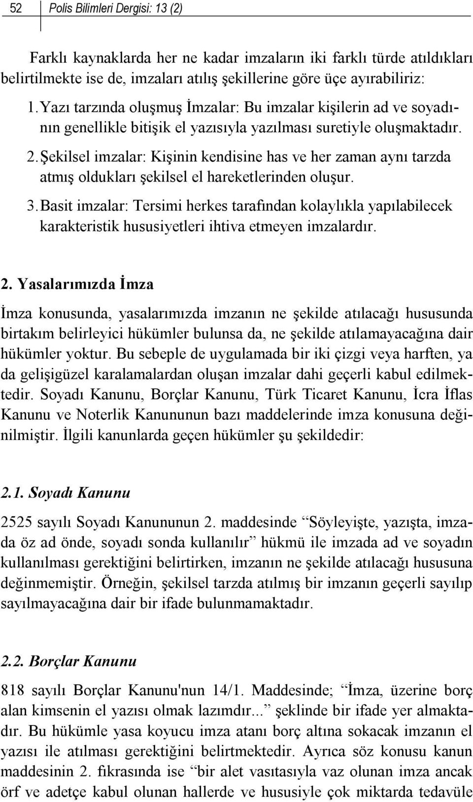 Şekilsel imzalar: Kişinin kendisine has ve her zaman aynı tarzda atmış oldukları şekilsel el hareketlerinden oluşur. 3.