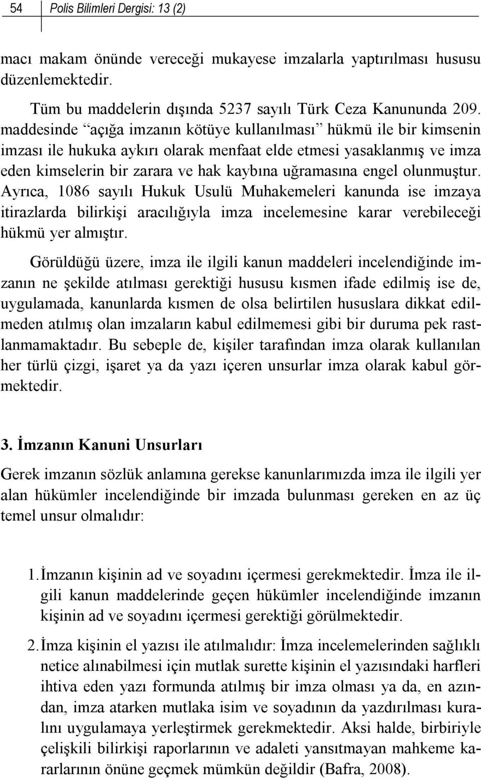 olunmuştur. Ayrıca, 1086 sayılı Hukuk Usulü Muhakemeleri kanunda ise imzaya itirazlarda bilirkişi aracılığıyla imza incelemesine karar verebileceği hükmü yer almıştır.